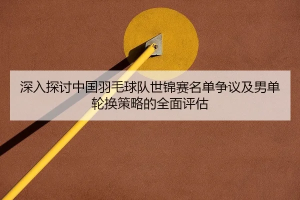 shen-ru-tan-tao-zhong-guo-yu-mao-qiu-dui-shi-jin-sai-ming-dan-zheng-yi-ji-nan-dan-lun-huan-ce-lve-de-quan-mian-ping-gu-2-502.jpg